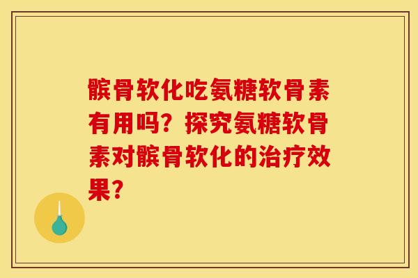 髌骨软化吃氨糖软骨素有用吗？探究氨糖软骨素对髌骨软化的治疗效果？