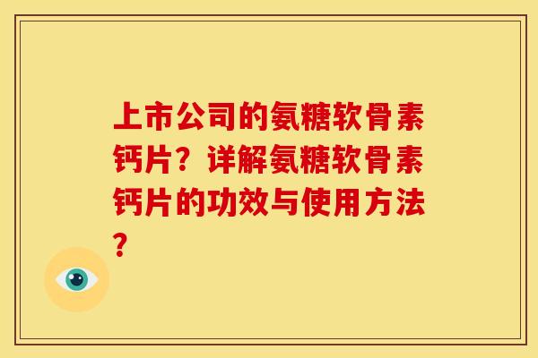 上市公司的氨糖软骨素钙片？详解氨糖软骨素钙片的功效与使用方法？