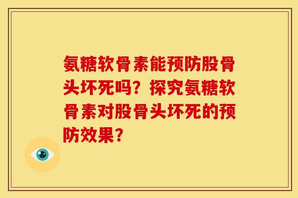 氨糖软骨素能预防股骨头坏死吗？探究氨糖软骨素对股骨头坏死的预防效果？