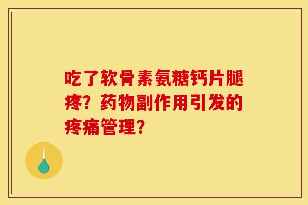 吃了软骨素氨糖钙片腿疼？副作用引发的管理？