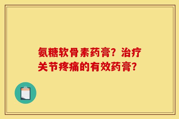 氨糖软骨素药膏?关节的有效药膏? 氨糖软骨素药膏?关节的有效药膏?