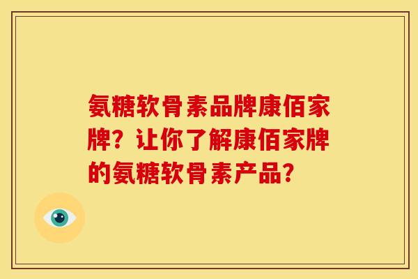 氨糖软骨素品牌康佰家牌？让你了解康佰家牌的氨糖软骨素产品？