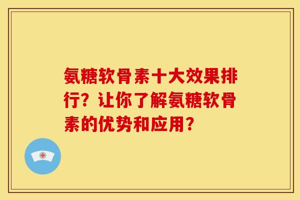 氨糖软骨素十大效果排行?让你了解氨糖软骨素的优势和应用? 氨糖软骨素十大效果排行?让你了解氨糖软骨素的优势和应用?