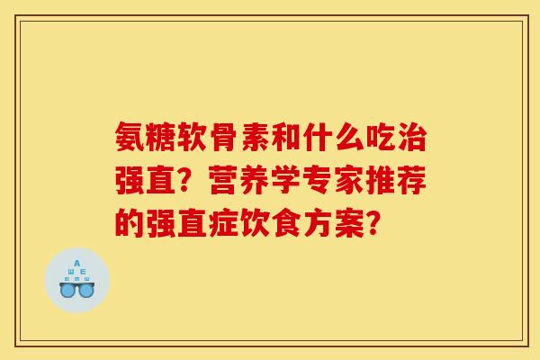 氨糖软骨素和什么吃治强直？营养学专家推荐的强直症饮食方案？