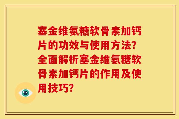 塞金维氨糖软骨素加钙片的功效与使用方法？全面解析塞金维氨糖软骨素加钙片的作用及使用技巧？