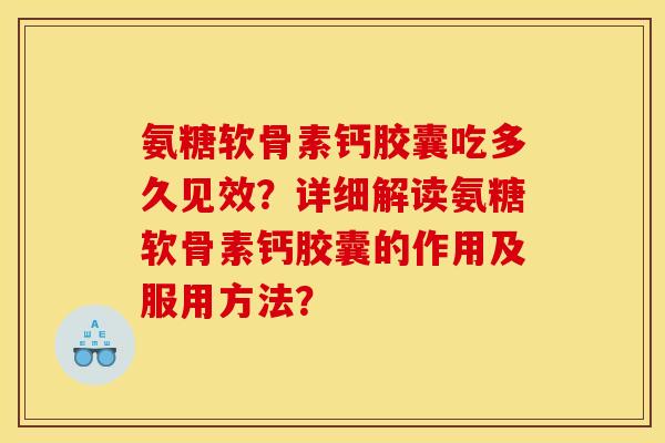 氨糖软骨素钙胶囊吃多久见效？详细解读氨糖软骨素钙胶囊的作用及服用方法？