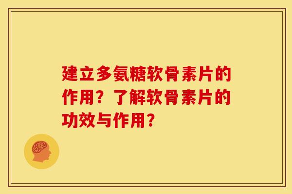 建立多氨糖软骨素片的作用?了解软骨素片的功效与作用? 建立多氨糖软骨素片的作用?了解软骨素片的功效与作用?
