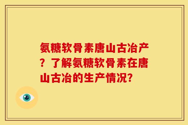 氨糖软骨素唐山古冶产？了解氨糖软骨素在唐山古冶的生产情况？