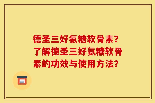 德圣三好氨糖软骨素？了解德圣三好氨糖软骨素的功效与使用方法？