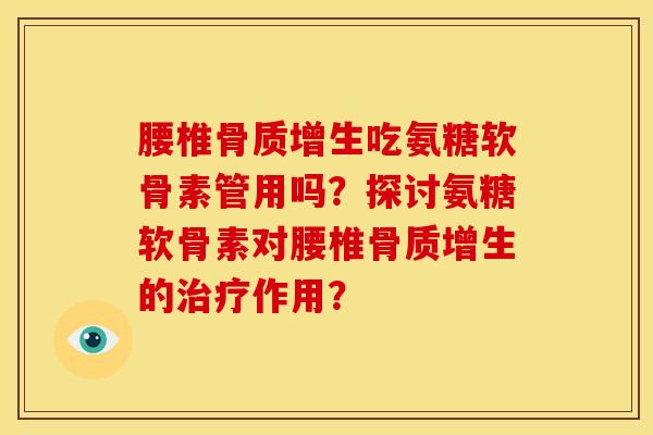 腰椎骨质增生吃氨糖软骨素管用吗？探讨氨糖软骨素对腰椎骨质增生的治疗作用？