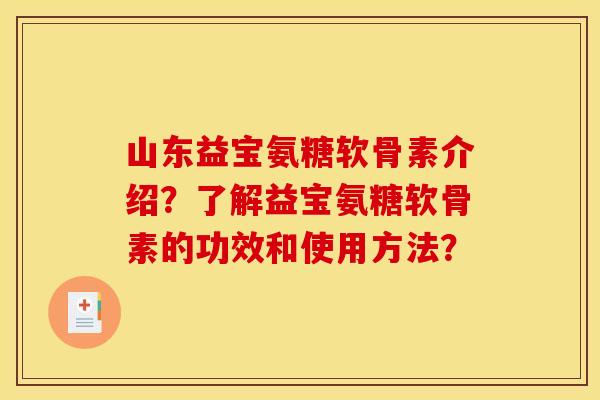 山东益宝氨糖软骨素介绍？了解益宝氨糖软骨素的功效和使用方法？