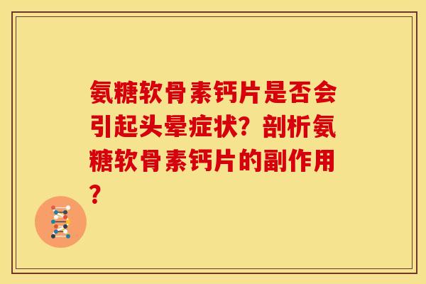 氨糖软骨素钙片是否会引起头晕症状？剖析氨糖软骨素钙片的副作用？