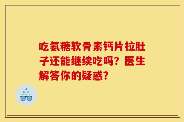 吃氨糖软骨素钙片拉肚子还能继续吃吗？医生解答你的疑惑？