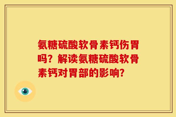 氨糖硫酸软骨素钙伤胃吗？解读氨糖硫酸软骨素钙对胃部的影响？