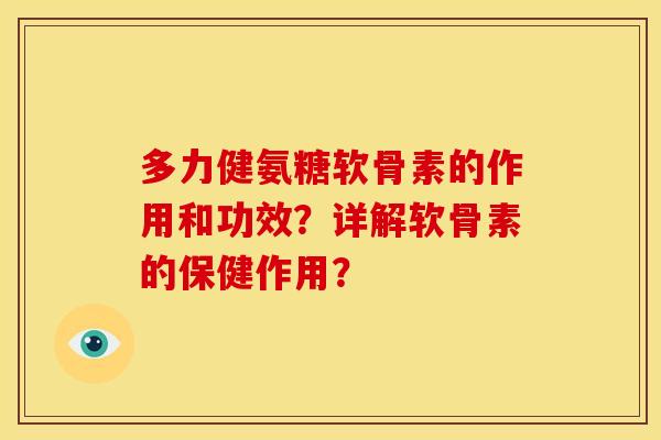 多力健氨糖软骨素的作用和功效？详解软骨素的保健作用？