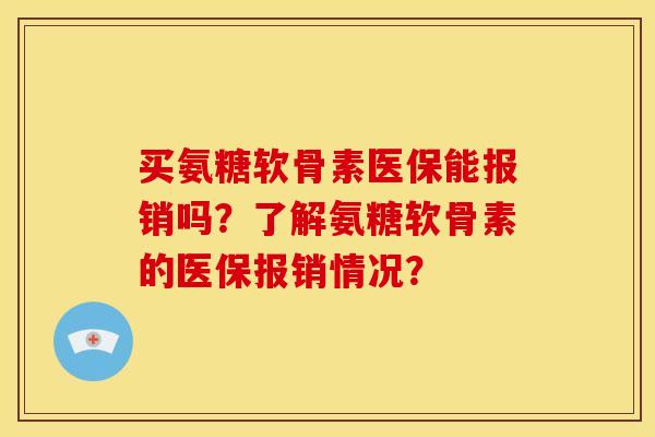 买氨糖软骨素医保能报销吗?了解氨糖软骨素的医保报销情况? 买氨糖软骨素医保能报销吗?了解氨糖软骨素的医保报销情况?