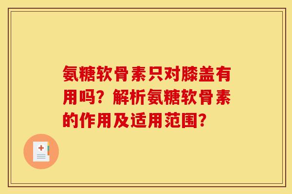 氨糖软骨素只对膝盖有用吗？解析氨糖软骨素的作用及适用范围？