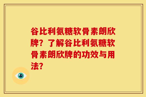 谷比利氨糖软骨素朗欣牌？了解谷比利氨糖软骨素朗欣牌的功效与用法？