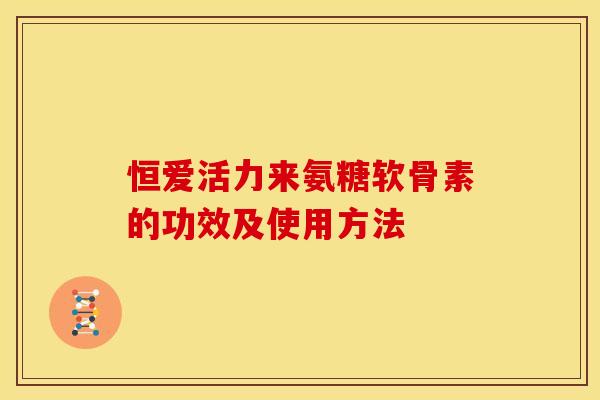 恒爱活力来氨糖软骨素的功效及使用方法