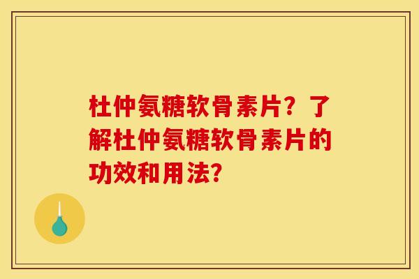 杜仲氨糖软骨素片？了解杜仲氨糖软骨素片的功效和用法？
