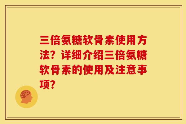 三倍氨糖软骨素使用方法？详细介绍三倍氨糖软骨素的使用及注意事项？
