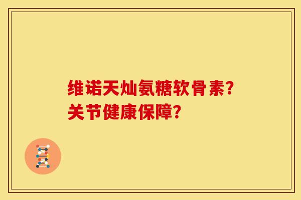维诺天灿氨糖软骨素？关节健康保障？