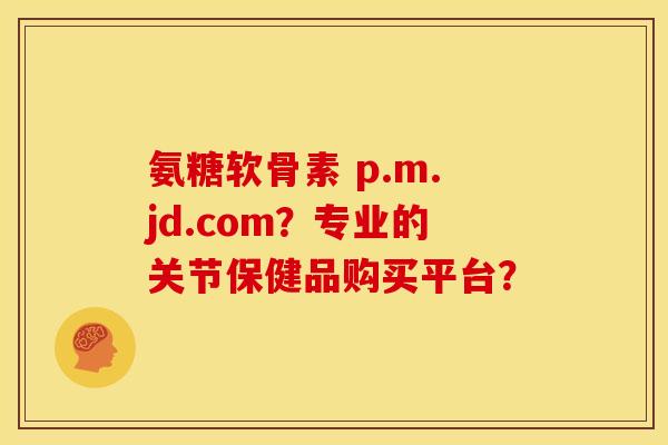氨糖软骨素 p.m.jd.com?专业的关节保健品购买平台? 氨糖软骨素 p.m.jd.com?专业的关节保健品购买平台?