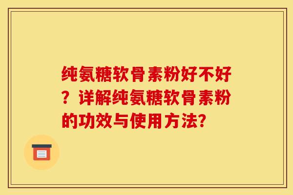 纯氨糖软骨素粉好不好？详解纯氨糖软骨素粉的功效与使用方法？