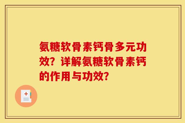 氨糖软骨素钙骨多元功效？详解氨糖软骨素钙的作用与功效？