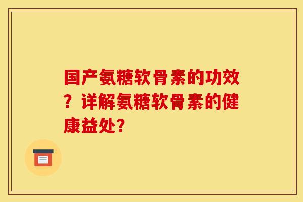 国产氨糖软骨素的功效？详解氨糖软骨素的健康益处？