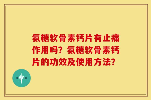 氨糖软骨素钙片有止痛作用吗？氨糖软骨素钙片的功效及使用方法？