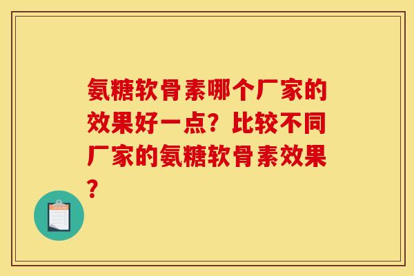 氨糖软骨素哪个厂家的效果好一点？比较不同厂家的氨糖软骨素效果？