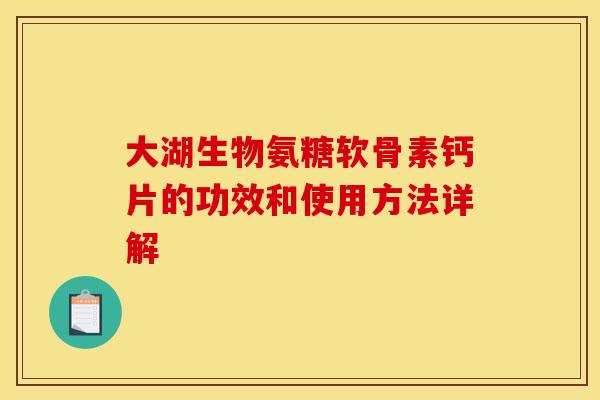 大湖生物氨糖软骨素钙片的功效和使用方法详解