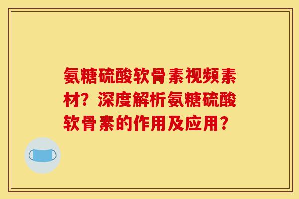 氨糖硫酸软骨素视频素材?深度解析氨糖硫酸软骨素的作用及应用? 氨糖硫酸软骨素视频素材?深度解析氨糖硫酸软骨素的作用及应用?