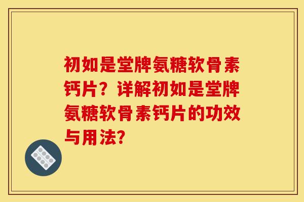 初如是堂牌氨糖软骨素钙片？详解初如是堂牌氨糖软骨素钙片的功效与用法？