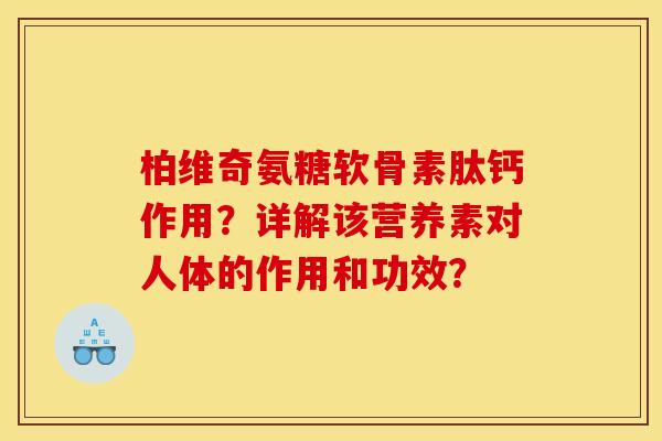 柏维奇氨糖软骨素肽钙作用？详解该营养素对人体的作用和功效？
