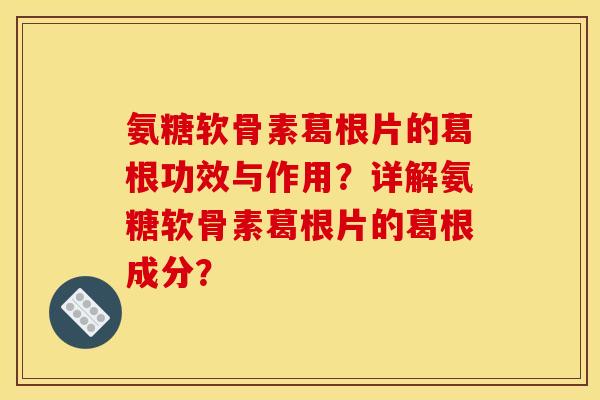 氨糖软骨素葛根片的葛根功效与作用？详解氨糖软骨素葛根片的葛根成分？
