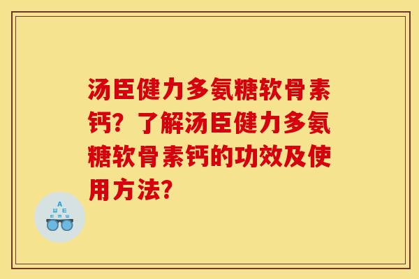 汤臣健力多氨糖软骨素钙？了解汤臣健力多氨糖软骨素钙的功效及使用方法？