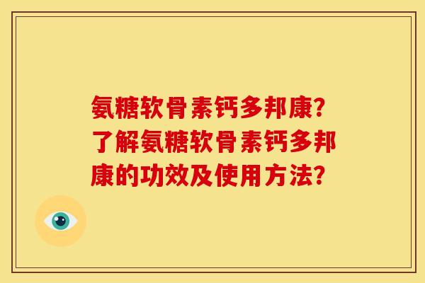 氨糖软骨素钙多邦康？了解氨糖软骨素钙多邦康的功效及使用方法？