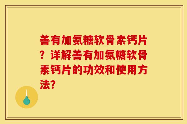 善有加氨糖软骨素钙片？详解善有加氨糖软骨素钙片的功效和使用方法？