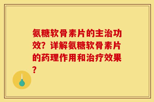 氨糖软骨素片的主治功效？详解氨糖软骨素片的药理作用和治疗效果？