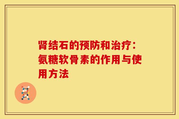 肾结石的预防和治疗：氨糖软骨素的作用与使用方法