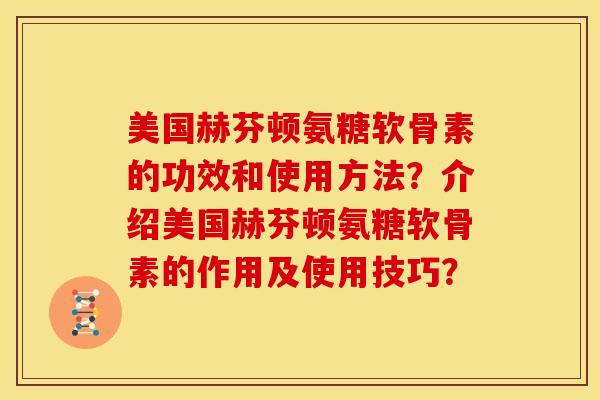 美国赫芬顿氨糖软骨素的功效和使用方法？介绍美国赫芬顿氨糖软骨素的作用及使用技巧？