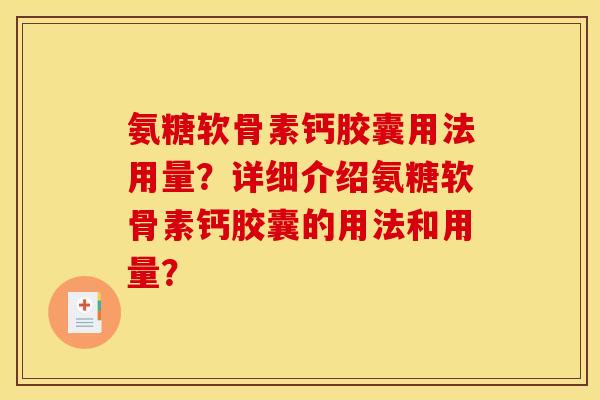 氨糖软骨素钙胶囊用法用量？详细介绍氨糖软骨素钙胶囊的用法和用量？