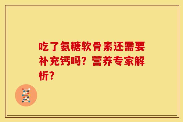 吃了氨糖软骨素还需要补充钙吗？营养专家解析？