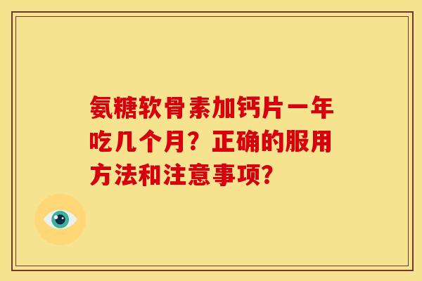 氨糖软骨素加钙片一年吃几个月？正确的服用方法和注意事项？