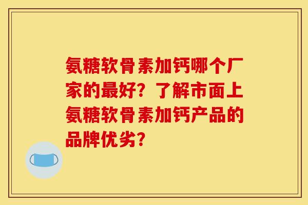 氨糖软骨素加钙哪个厂家的最好？了解市面上氨糖软骨素加钙产品的品牌优劣？