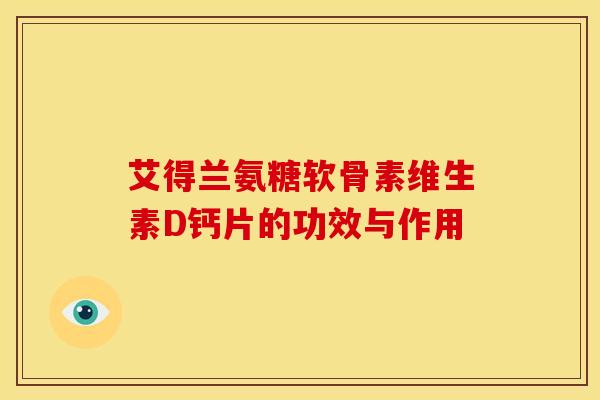 艾得兰氨糖软骨素维生素D钙片的功效与作用