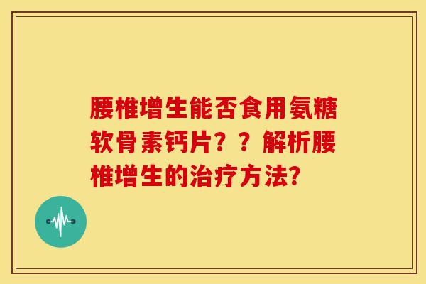 腰椎增生能否食用氨糖软骨素钙片？？解析腰椎增生的治疗方法？