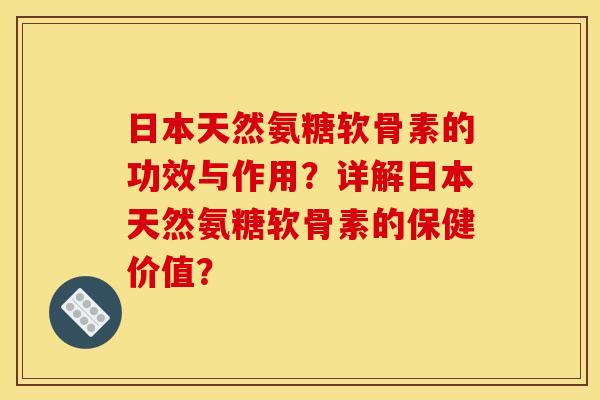 日本天然氨糖软骨素的功效与作用?详解日本天然氨糖软骨素的保健价值? 日本天然氨糖软骨素的功效与作用?详解日本天然氨糖软骨素的保健价值?